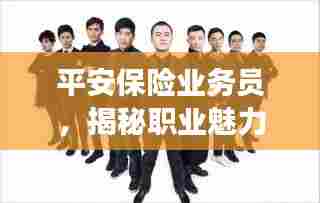 平安保险业务员,揭秘职业魅力与保障你我他的故事!