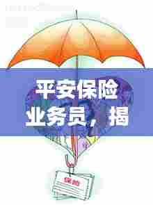 平安保险业务员,揭秘职业魅力与保障你我他的故事!