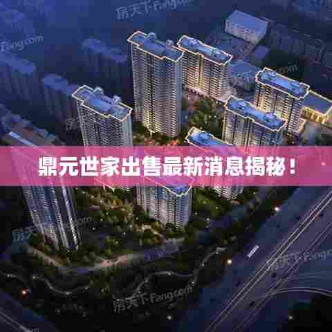 鼎元世家出售最新消息揭秘!