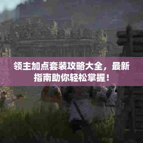领主加点套装攻略大全,最新指南助你轻松掌握!