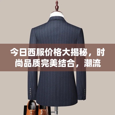 今日西服价格大揭秘,时尚品质完美结合,潮流之选不容错过!