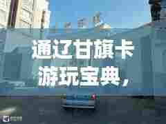 通辽甘旗卡游玩宝典,探秘必游景点,尽享独特风情!