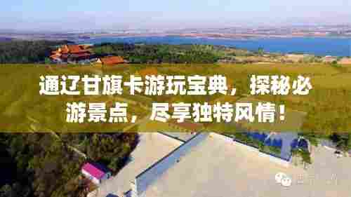 通辽甘旗卡游玩宝典,探秘必游景点,尽享独特风情!