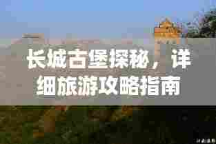 长城古堡探秘，详细旅游攻略指南