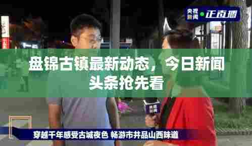 盘锦古镇最新动态,今日新闻头条抢先看