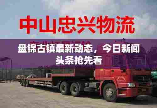 盘锦古镇最新动态,今日新闻头条抢先看