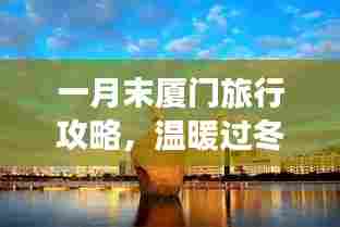 一月末厦门旅行攻略,温暖过冬,畅游海滨浪漫之都