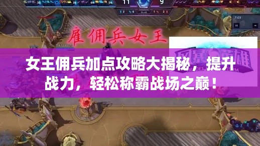 女王佣兵加点攻略大揭秘,提升战力,轻松称霸战场之巅!