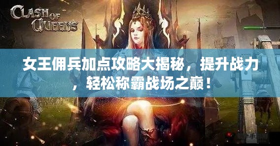 女王佣兵加点攻略大揭秘,提升战力,轻松称霸战场之巅!