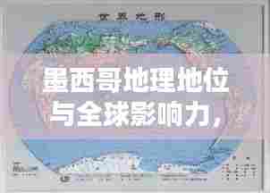 墨西哥地理地位与全球影响力,世界地图排名揭秘及其重要性解析