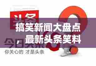 搞笑新闻大盘点,最新头条笑料无限!