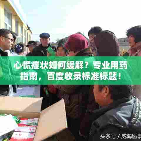 心慌症状如何缓解?专业用药指南,百度收录标准标题!