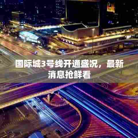 国际城3号线开通盛况，最新消息抢鲜看