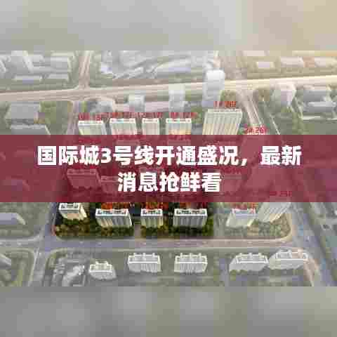 国际城3号线开通盛况,最新消息抢鲜看