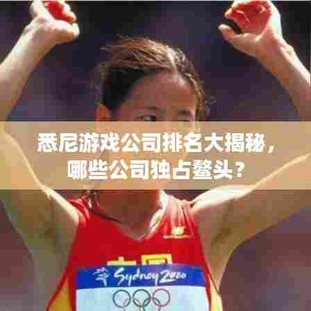 悉尼游戏公司排名大揭秘,哪些公司独占鳌头?