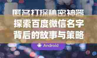 探索百度微信名字背后的故事与策略，深度揭秘，吸引你的目光！