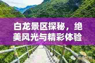 白龙景区探秘,绝美风光与精彩体验攻略