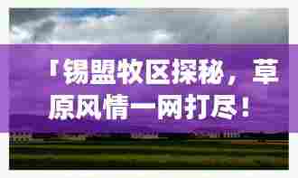 「锡盟牧区探秘,草原风情一网打尽!独家旅游攻略」