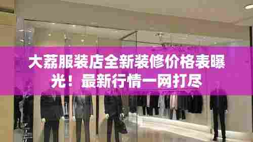 大荔服装店全新装修价格表曝光!最新行情一网打尽