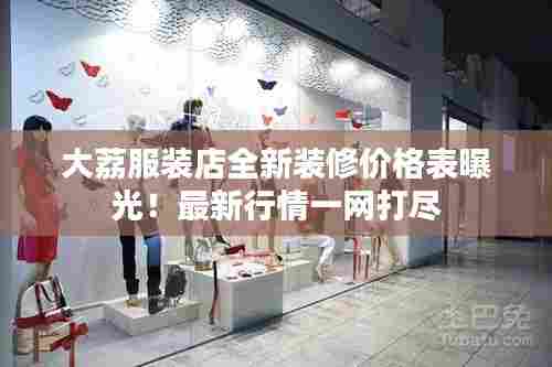 大荔服装店全新装修价格表曝光!最新行情一网打尽
