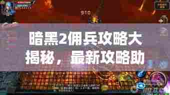 暗黑2佣兵攻略大揭秘，最新攻略助你轻松驾驭佣兵！