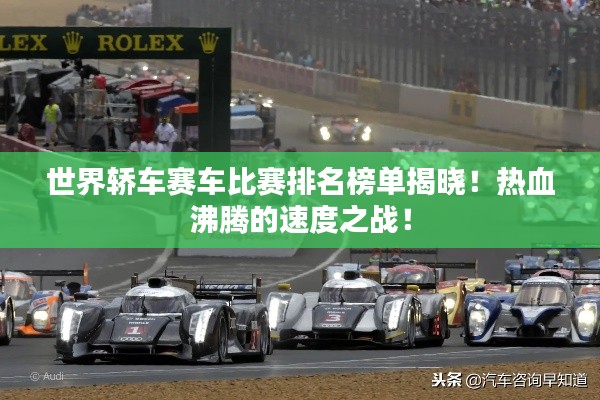 世界轿车赛车比赛排名榜单揭晓！热血沸腾的速度之战！