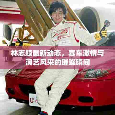 林志颖最新动态,赛车激情与演艺风采的璀璨瞬间