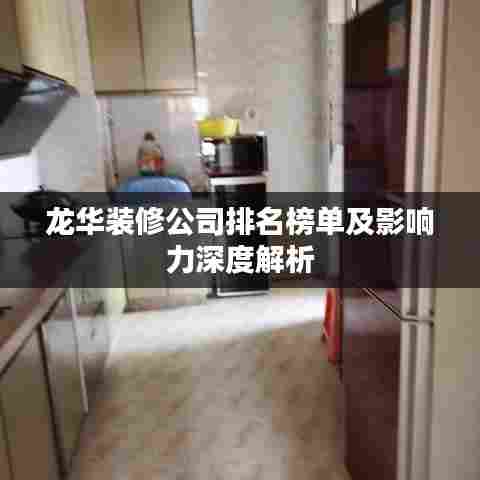 龙华装修公司排名榜单及影响力深度解析