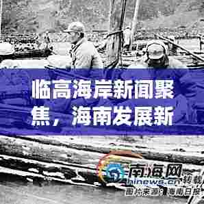临高海岸新闻聚焦,海南发展新动向探索
