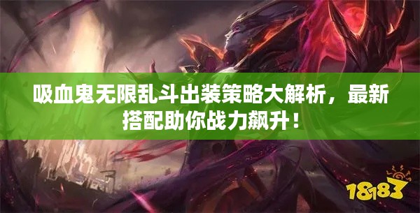 吸血鬼无限乱斗出装策略大解析,最新搭配助你战力飙升!