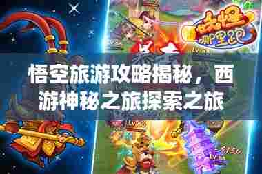 悟空旅游攻略揭秘,西游神秘之旅探索之旅