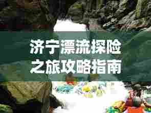 济宁漂流探险之旅攻略指南