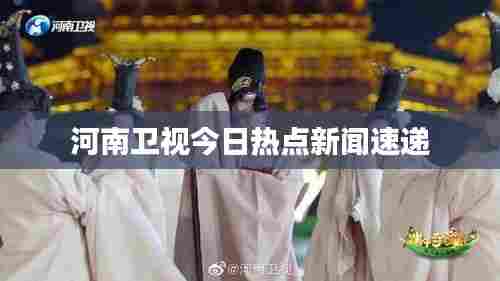河南卫视今日热点新闻速递
