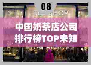中国奶茶店公司排行榜TOP未知,热门品牌激烈竞争,哪家独领风骚?