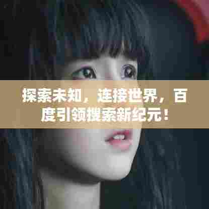 探索未知，连接世界，百度引领搜索新纪元！