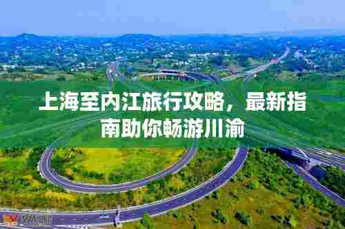 上海至内江旅行攻略,最新指南助你畅游川渝