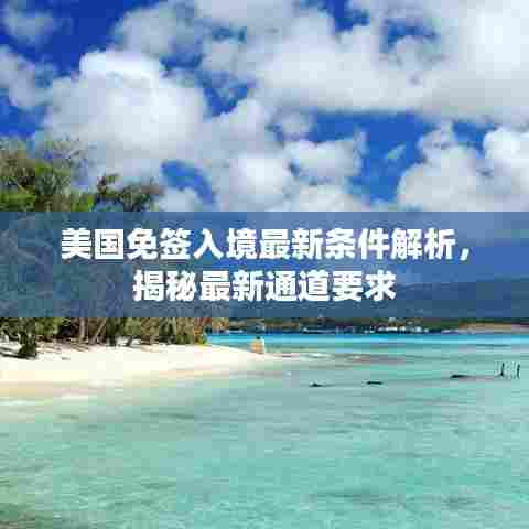 美国免签入境最新条件解析,揭秘最新通道要求