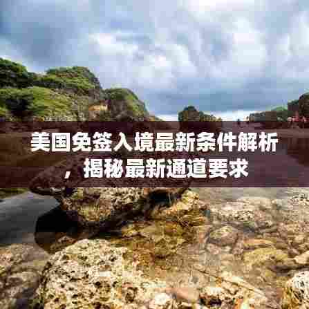 美国免签入境最新条件解析,揭秘最新通道要求