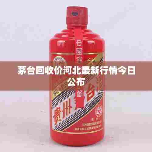 茅台回收价河北最新行情今日公布
