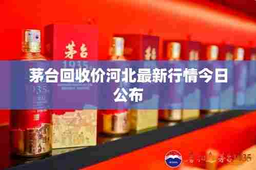 茅台回收价河北最新行情今日公布