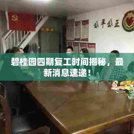 碧桂园四期复工时间揭秘，最新消息速递！