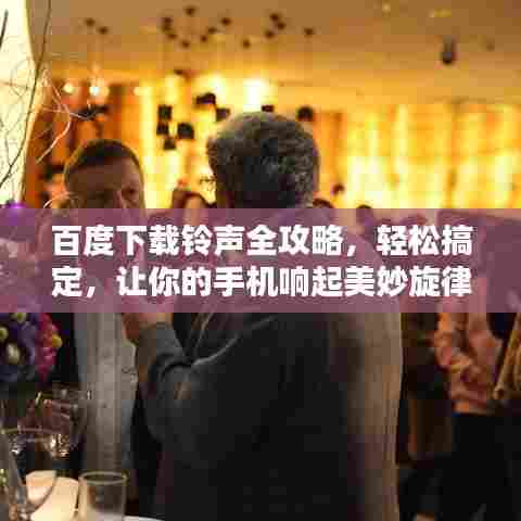 百度下载铃声全攻略，轻松搞定，让你的手机响起美妙旋律！