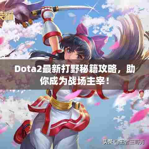 Dota2最新打野秘籍攻略，助你成为战场主宰！