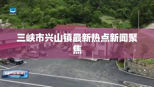 三峡市兴山镇最新热点新闻聚焦