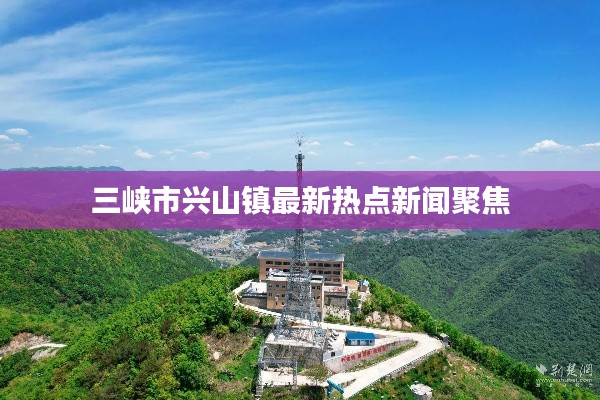 三峡市兴山镇最新热点新闻聚焦