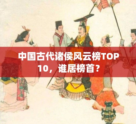 中国古代诸侯风云榜TOP10，谁居榜首？