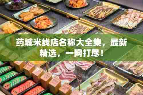 药城米线店名称大全集,最新精选,一网打尽!