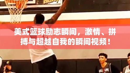 美式篮球励志瞬间,激情、拼搏与超越自我的瞬间视频!