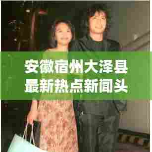 安徽宿州大泽县最新热点新闻头条速递