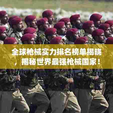 全球枪械实力排名榜单揭晓,揭秘世界最强枪械国家!